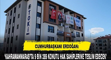 Cumhurbaşkanı Erdoğan : ‘Kahramanmaraş'ta 9 Bin 289 Konutu Hak Sahiplerine Teslim Edecek’