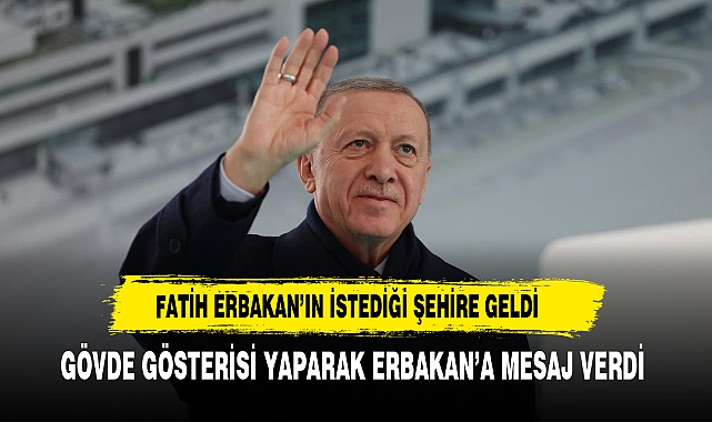 Cumhurbaşkanı Erdoğan'dan Fatih Erbakan'ın istediği büyükşehirde gövde gösterisi
