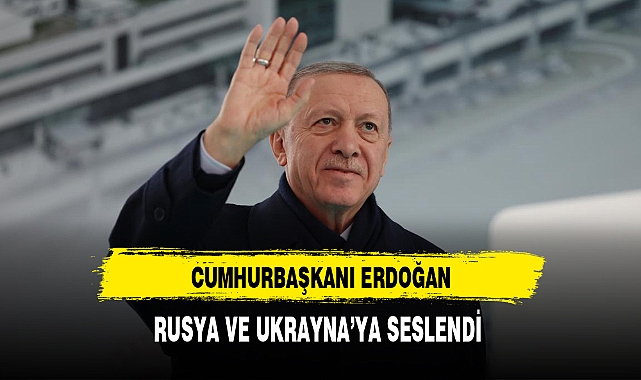 Cumhurbaşkanı Erdoğan'dan Rusya ve Ukrayna Mesajı