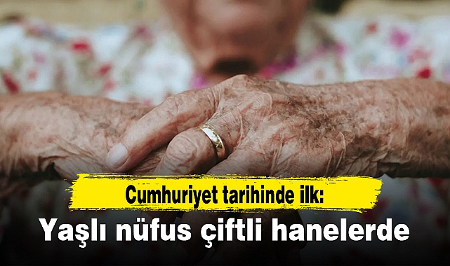 Cumhuriyet tarihinde ilk: Yaşlı nüfus çiftli hanelerde