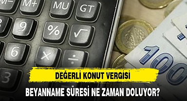 DEĞERLİ KONUT VERGİSİ BEYANNAME SÜRESİ NE ZAMAN DOLUYOR