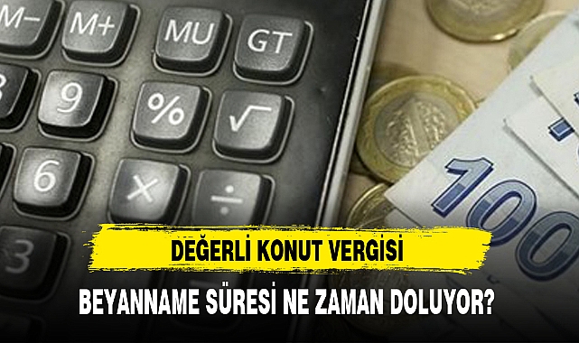 DEĞERLİ KONUT VERGİSİ BEYANNAME SÜRESİ NE ZAMAN DOLUYOR