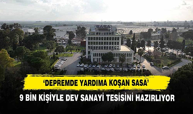 ‘Depremde Yardıma Koşan Sasa’  9 Bin Kişiyle Dev Sanayi Tesisini Hazırlıyor