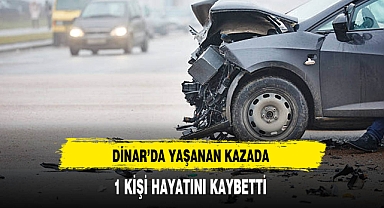 Dinar'da Yaşanan Kazada 1 Kişi Hayatını Kaybetti