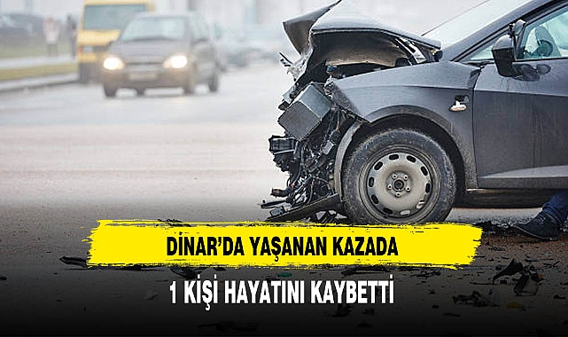 Dinar'da Yaşanan Kazada 1 Kişi Hayatını Kaybetti