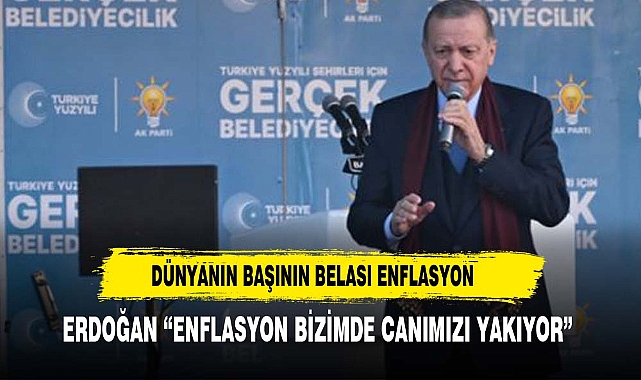 Dünyanın başının belası olan enflasyon bizim de canımızı yakıyor