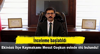 Ekinözü İlçe Kaymakamı Mesut Coşkun evinde ölü bulundu! İnceleme başlatıldı