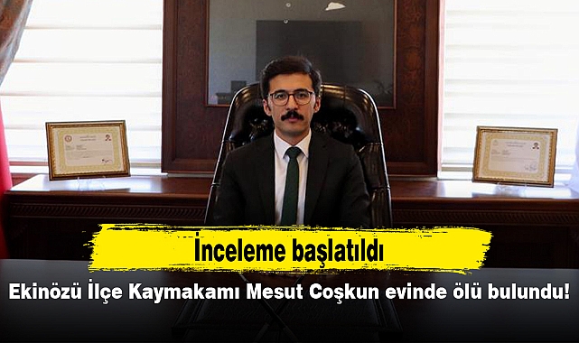 Ekinözü İlçe Kaymakamı Mesut Coşkun evinde ölü bulundu! İnceleme başlatıldı