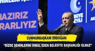 Erdoğan: “Bizde Şehirlerini İhmal Eden Belediye Başkanlığı Olmaz”
