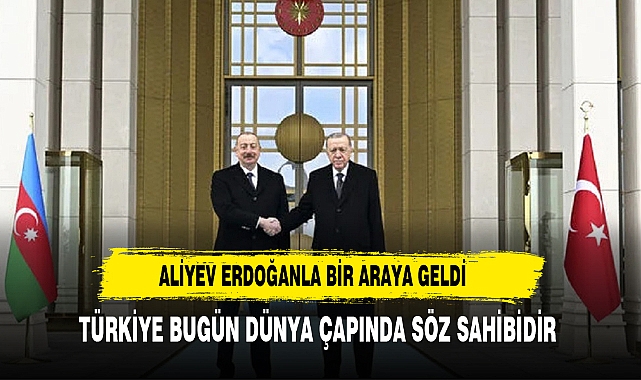 Erdoğan'la ortak basın toplantısı düzenleyen Aliyev ‘Türkiye bugün dünya çapında söz sahibidir’