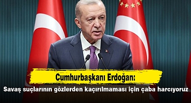 Erdoğan: Savaş suçlarının gözlerden kaçırılmaması için çaba harcıyoruz