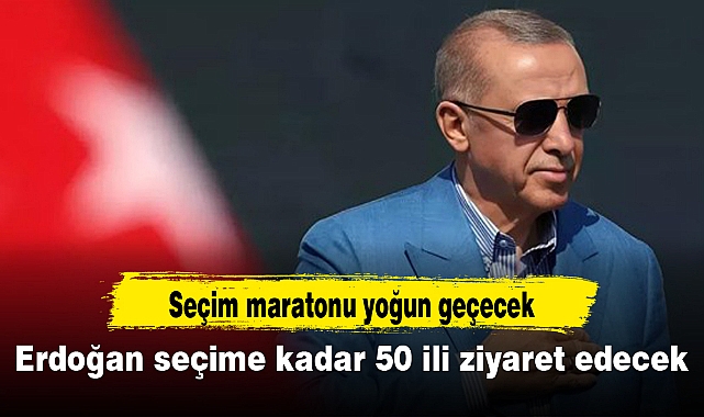 Erdoğan seçime kadar 50 ili ziyaret edecek