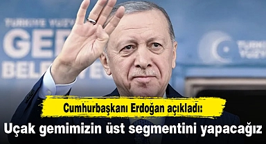 Erdoğan: Uçak gemimizin üst segmentini yapacağız
