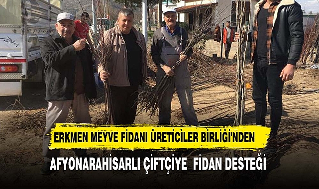 ERKMEN MEYVE FİDANI ÜRETİCİLER BİRLİĞİ'NDEN AFYONKARAHİSAR'A FİDAN DESTEĞİ