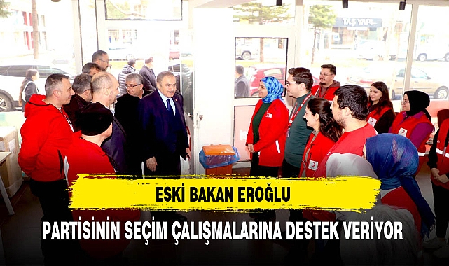 Eski Bakan Eroğlu Partisinin Seçim Çalışmalarına Destek Veriyor
