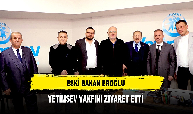 Eski Bakan Eroğlu Yetimsev Vakfını Ziyaret Etti