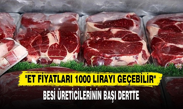 "ET FİYATLARI 1000 LİRAYI GEÇEBİLİR"
