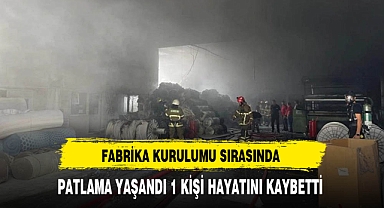 Fabrika Kurulumu Sırasında Yaşanan Patlamada 1 Kişi Hayatını Kaybetti