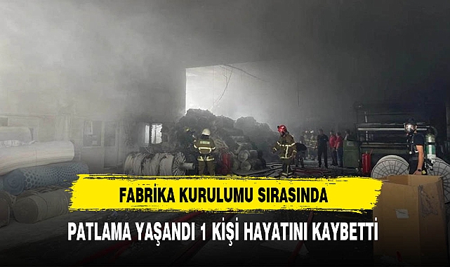 Fabrika Kurulumu Sırasında Yaşanan Patlamada 1 Kişi Hayatını Kaybetti
