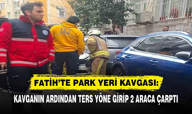 FATİH’TE PARK YERİ KAVGASI: