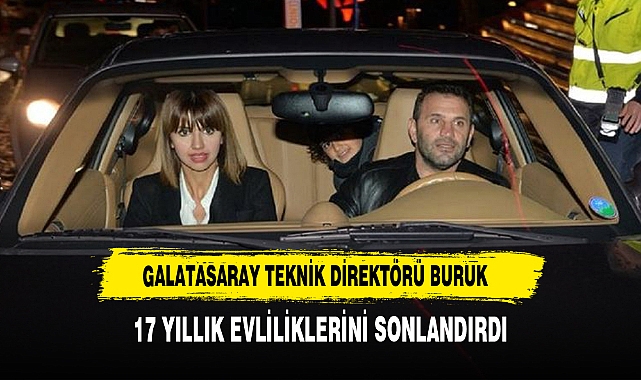 GALATASARAY TEKNİK DİREKTÖRÜ OKAN BURUK VE EŞİ NİHAN AKKUŞ BURUK, 17 YILLIK EVLİLİKLERİNİ SONLANDIRDI