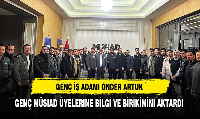 Genç İş Adamı Artuk Genç MÜSİAD Üyeleriyle Bir Araya Geldi