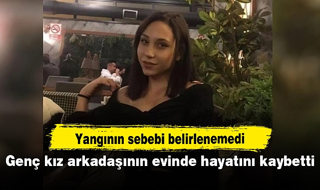 Genç kız arkadaşının evinde hayatını kaybetti