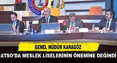 GENEL MÜDÜR KARAGÖZ ATSO’DA MESLEK LİSELERİNİN ÖNEMİNE DEĞİNDİ