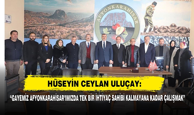 Hüseyin Ceylan Uluçay: “Gayemiz Afyonkarahisar’ımızda Tek Bir İhtiyaç Sahibi Kalmayana Kadar Çalışmak”