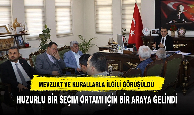 HUZURLU BİR SEÇİM ORTAMI İÇİN BİR ARAYA GELİNDİ