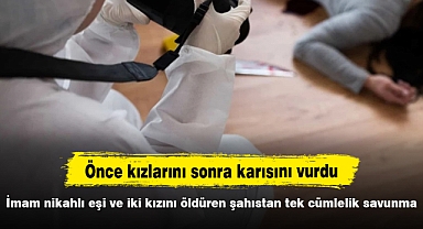 İmam nikahlı eşi ve iki kızını öldüren şahıstan tek cümlelik savunma