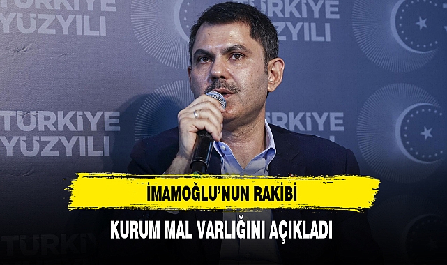 İmamoğlu'nun Rakibi Kurum Mal Varlığını Açıkladı