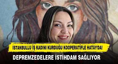 İstanbullu İş Kadını Kurduğu Kooperatifle Hatay'da!
