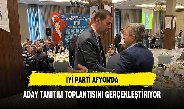 İYİ Parti Afyon'da Aday Tanıtım Toplantısını Gerçekleştiriyor