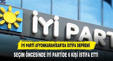 İYİ PARTİ AFYONKARAHİSAR'DA İSTİFA DEPREMİ 6 İSTİFA BİRDEN GELDİ