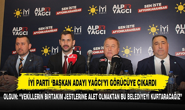 İYİ PARTİ 'BAŞKAN ADAYI YAĞCI'YI GÖRÜCÜYE ÇIKARDI