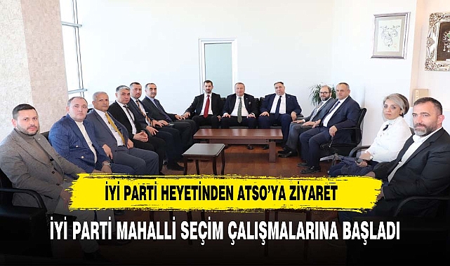 İYİ PARTİ HEYETİ, ATSO’YU ZİYARET ETTİ