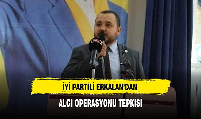 İYİ Partili Erkalan'dan Algı Operasyonu Tepkisi
