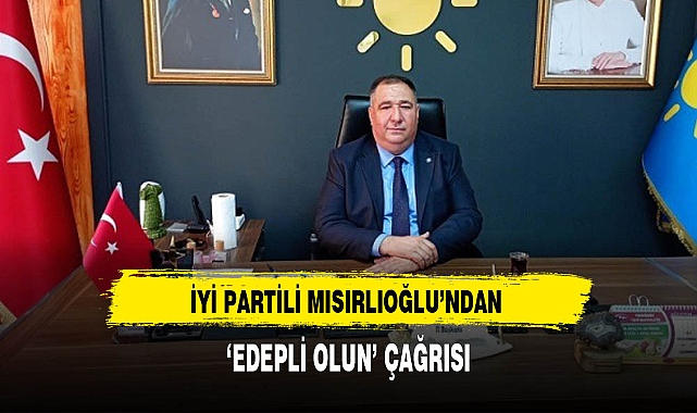 İyi Partili Mısırlıoğlu'ndan 'Edepli Olun' Çağrısı