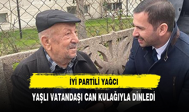 İYİ Partili Yağcı Yaşlı Vatandaşı Can Kulağıyla Dinledi