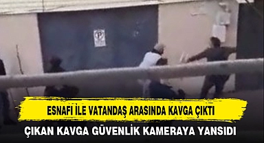 ESNAFI İLE VATANDAŞ ARASINDA KAVGA ÇIKTI