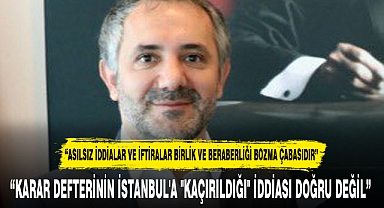 "KARAR DEFTERİNİN İSTANBUL'A "KAÇIRILDIĞI" İDDİASI DOĞRU DEĞİL"
