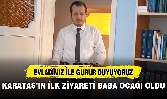 KARATAŞ’IN İLK ZİYARETİ BABA OCAĞI OLDU