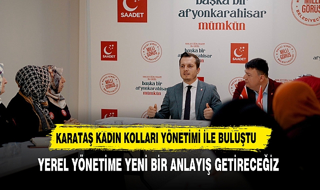 KARATAŞ "YEREL YÖNETİME YENİ BİR ANLAYIŞ GETİRECEĞİZ"