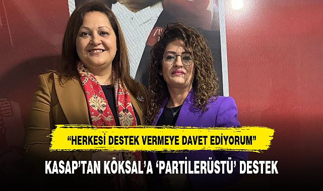 KASAP’TAN KÖKSAL’A ‘PARTİLERÜSTÜ’ DESTEK