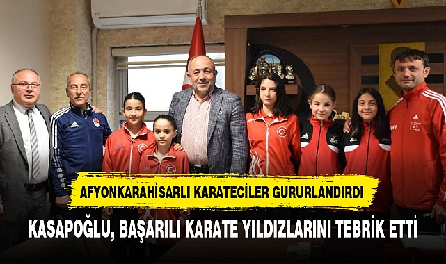 KASAPOĞLU, BAŞARILI KARATE YILDIZLARINI TEBRİK ETTİ
