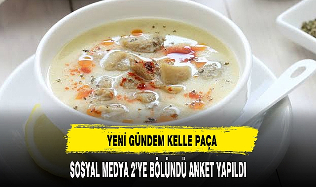 KELLE PAÇA ÇORBASI SOSYAL MEDYAYI 2'YE BÖLDÜ