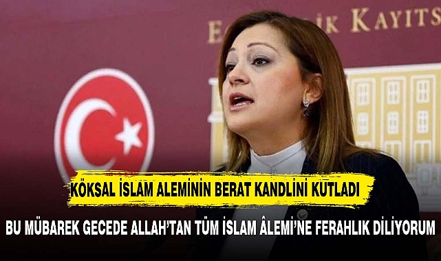 KÖKSAL: BU MÜBAREK GECEDE ALLAH’TAN TÜM İSLAM ÂLEMİ’NE FERAHLIK DİLİYORUM
