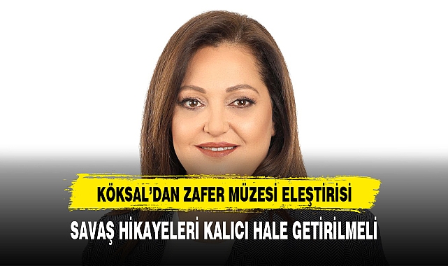 KÖKSAL, "SAVAŞ HİKAYELERİ KALICI HALE GETİRİLMELİ 30 AĞUSTOS'A YETŞTİRECEĞİZ"