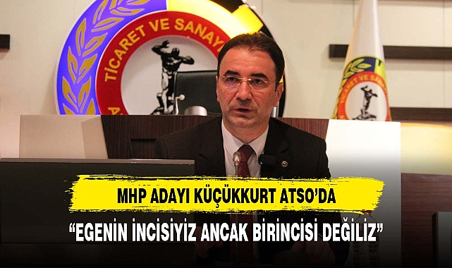 KÜÇÜKKURT,  ATSO'DA ""EGE'NİN İNCİSİYİZ ANCAK BİRİNCİSİ DEĞİLİZ"